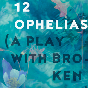 Poster image for 12 Ophelias (a play with broken songs)